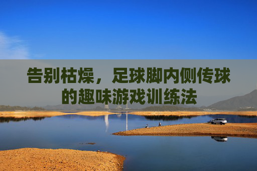 告别枯燥，足球脚内侧传球的趣味游戏训练法