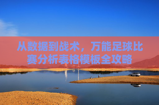 从数据到战术，万能足球比赛分析表格模板全攻略