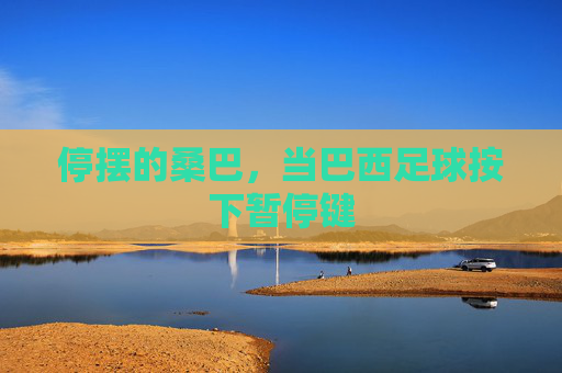 停摆的桑巴，当巴西足球按下暂停键