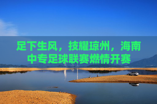 足下生风，技耀琼州，海南中专足球联赛燃情开赛