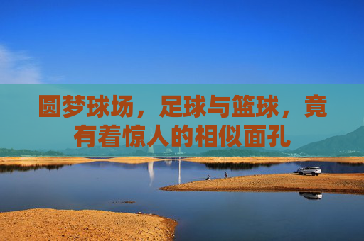 圆梦球场，足球与篮球，竟有着惊人的相似面孔