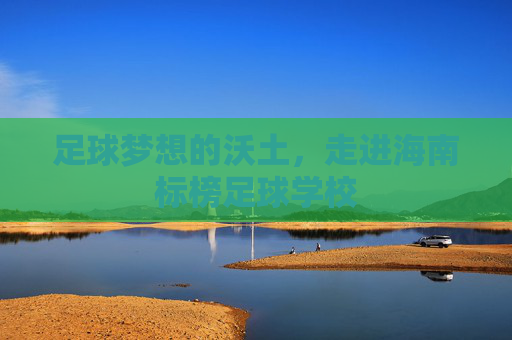 足球梦想的沃土，走进海南标榜足球学校