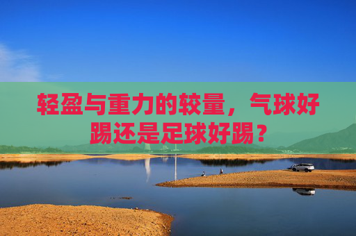 轻盈与重力的较量，气球好踢还是足球好踢？