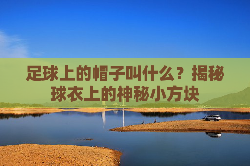足球上的帽子叫什么？揭秘球衣上的神秘小方块