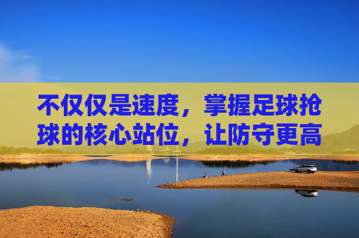 不仅仅是速度,掌握足球抢球的核心站位,让防守更高效
