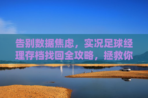 告别数据焦虑,实况足球经理存档找回全攻略,拯救你的王朝