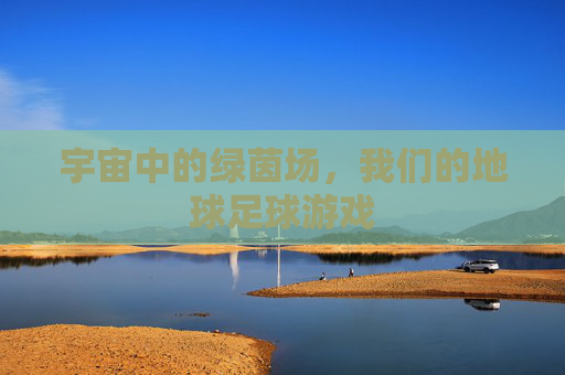 宇宙中的绿茵场，我们的地球足球游戏