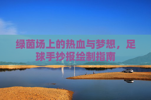 绿茵场上的热血与梦想,足球手抄报绘制指南