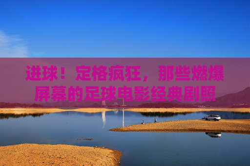 进球!定格疯狂,那些燃爆屏幕的足球电影经典剧照
