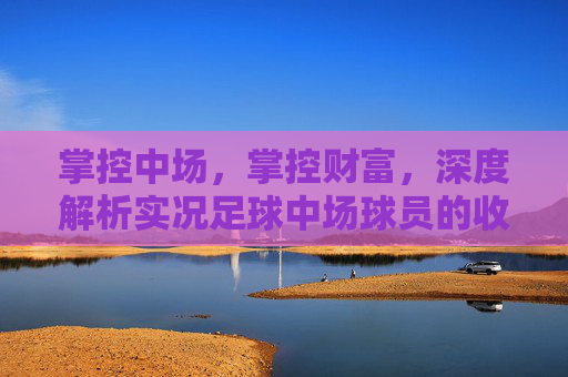 掌控中场，掌控财富，深度解析实况足球中场球员的收入密码