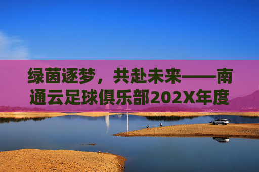 绿茵逐梦，共赴未来——南通云足球俱乐部202X年度招聘计划