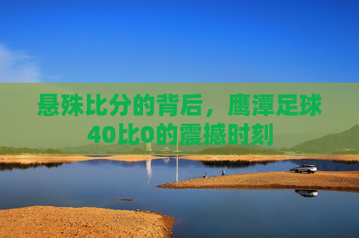 悬殊比分的背后，鹰潭足球40比0的震撼时刻