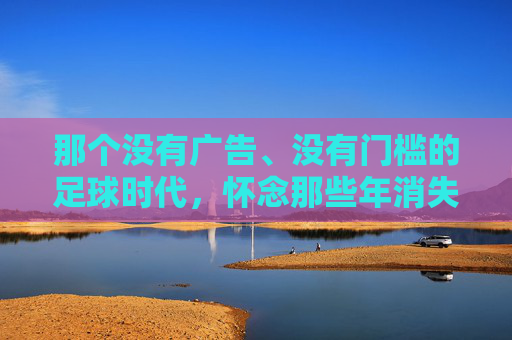 那个没有广告、没有门槛的足球时代，怀念那些年消失的微信小程序