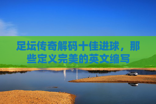 足坛传奇解码十佳进球，那些定义完美的英文缩写