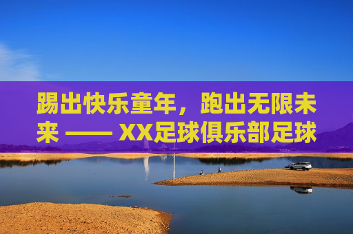 踢出快乐童年，跑出无限未来 —— XX足球俱乐部足球兴趣班招生简章
