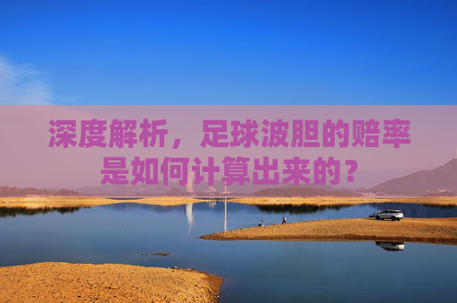 深度解析，足球波胆的赔率是如何计算出来的？