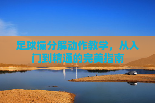 足球操分解动作教学，从入门到精通的完美指南