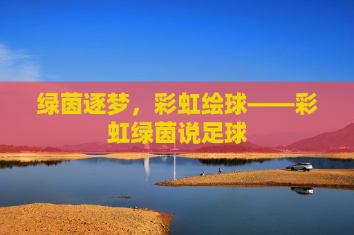 绿茵逐梦，彩虹绘球——彩虹绿茵说足球