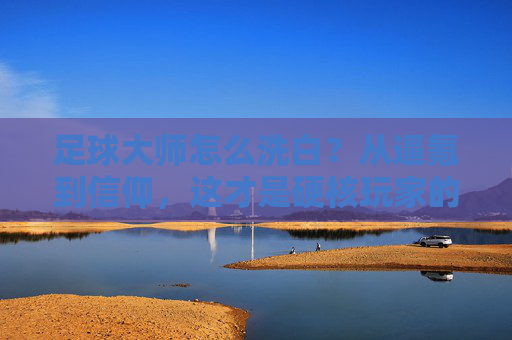 足球大师怎么洗白?从逼氪到信仰,这才是硬核玩家的逆袭