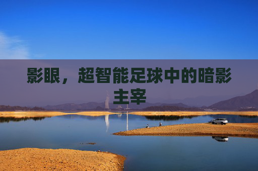 影眼,超智能足球中的暗影主宰
