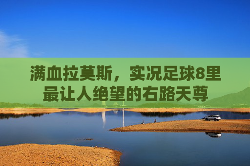 满血拉莫斯，实况足球8里最让人绝望的右路天尊