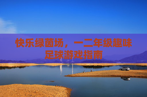 快乐绿茵场，一二年级趣味足球游戏指南