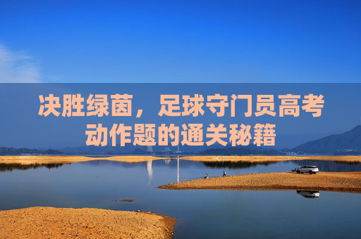 决胜绿茵，足球守门员高考动作题的通关秘籍