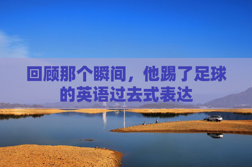 回顾那个瞬间，他踢了足球的英语过去式表达