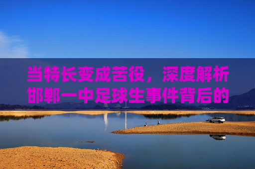 当特长变成苦役,深度解析邯郸一中足球生事件背后的教育困局
