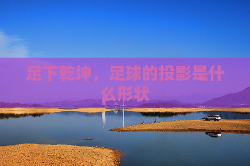 足下乾坤，足球的投影是什么形状