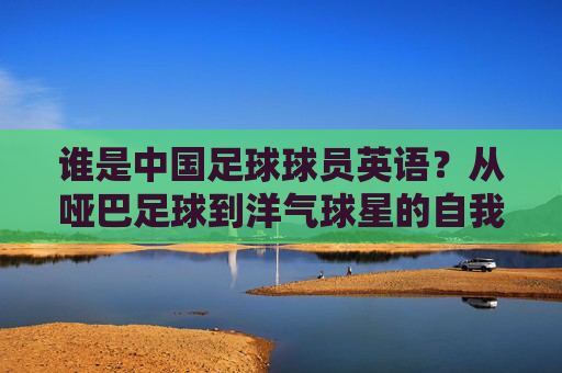 谁是中国足球球员英语？从哑巴足球到洋气球星的自我进阶