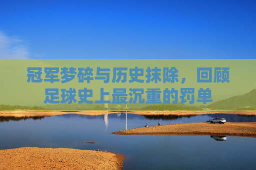 冠军梦碎与历史抹除，回顾足球史上最沉重的罚单