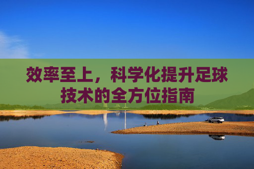 效率至上,科学化提升足球技术的全方位指南