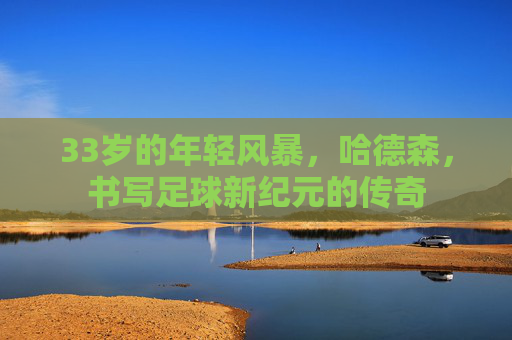 33岁的年轻风暴，哈德森，书写足球新纪元的传奇