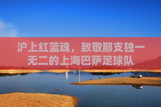 沪上红蓝魂,致敬那支独一无二的上海巴萨足球队
