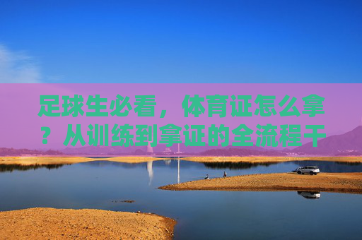 足球生必看，体育证怎么拿？从训练到拿证的全流程干货指南