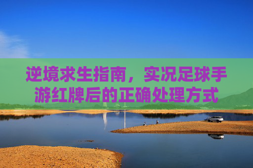 逆境求生指南,实况足球手游红牌后的正确处理方式