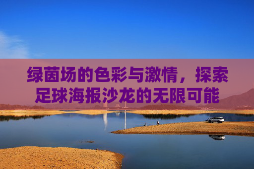 绿茵场的色彩与激情,探索足球海报沙龙的无限可能