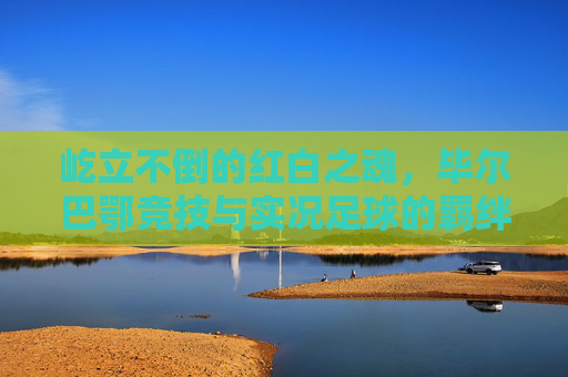 屹立不倒的红白之魂,毕尔巴鄂竞技与实况足球的羁绊