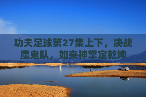 功夫足球第27集上下，决战魔鬼队，如来神掌定乾坤