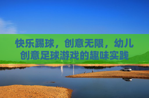 快乐踢球，创意无限，幼儿创意足球游戏的趣味实践