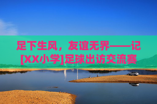 足下生风，友谊无界——记[XX小学]足球出访交流赛