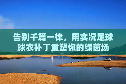 告别千篇一律，用实况足球球衣补丁重塑你的绿茵场