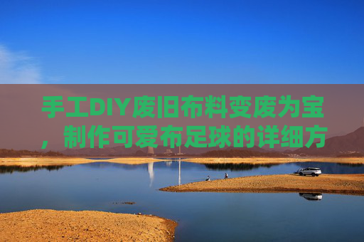 手工DIY废旧布料变废为宝,制作可爱布足球的详细方法