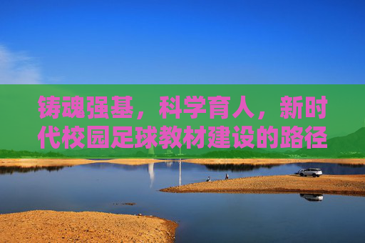 铸魂强基,科学育人,新时代校园足球教材建设的路径与思考