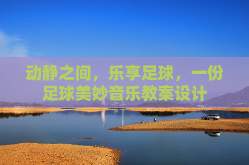 动静之间，乐享足球，一份足球美妙音乐教案设计