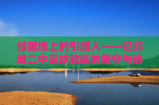 绿茵场上的引路人——记郯城二中足球教练的坚守与热爱