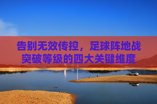 告别无效传控，足球阵地战突破等级的四大关键维度