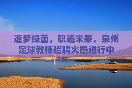 逐梦绿茵，职通未来，泉州足球教师招聘火热进行中