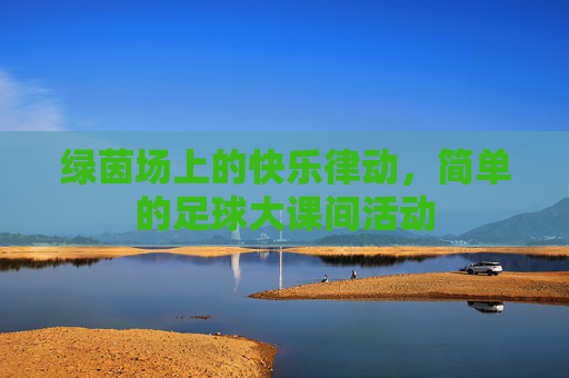 绿茵场上的快乐律动，简单的足球大课间活动